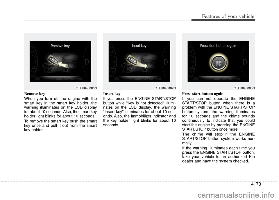 KIA Optima Hybrid 2011 3.G User Guide 473
Features of your vehicle
Remove key
When you turn off the engine with the
smart key in the smart key holder, the
warning illuminates on the LCD display
for about 10 seconds. Also, the smart key
h KIA Optima Hybrid 2011 3.G User Guide 473
Features of your vehicle
Remove key
When you turn off the engine with the
smart key in the smart key holder, the
warning illuminates on the LCD display
for about 10 seconds. Also, the smart key
h