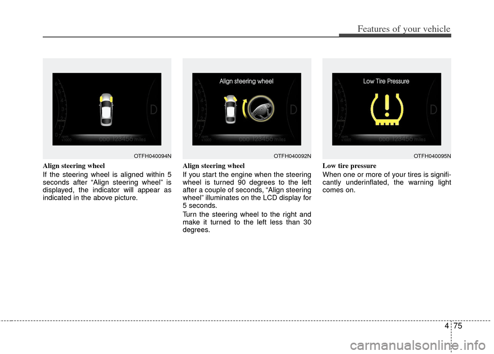 KIA Optima Hybrid 2011 3.G Owners Manual 475
Features of your vehicle
Align steering wheel
If the steering wheel is aligned within 5
seconds after “Align steering wheel” is
displayed, the indicator will appear as
indicated in the above p KIA Optima Hybrid 2011 3.G Owners Manual 475
Features of your vehicle
Align steering wheel
If the steering wheel is aligned within 5
seconds after “Align steering wheel” is
displayed, the indicator will appear as
indicated in the above p