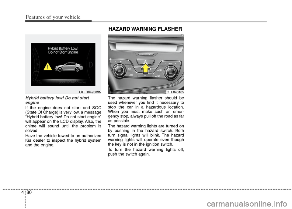 KIA Optima Hybrid 2011 3.G Owners Manual Features of your vehicle
80
4
Hybrid battery low! Do not start
engine
If the engine does not start and SOC
(State Of Charge) is very low, a message
“Hybrid battery low! Do not start engine”
will a KIA Optima Hybrid 2011 3.G Owners Manual Features of your vehicle
80
4
Hybrid battery low! Do not start
engine
If the engine does not start and SOC
(State Of Charge) is very low, a message
“Hybrid battery low! Do not start engine”
will a