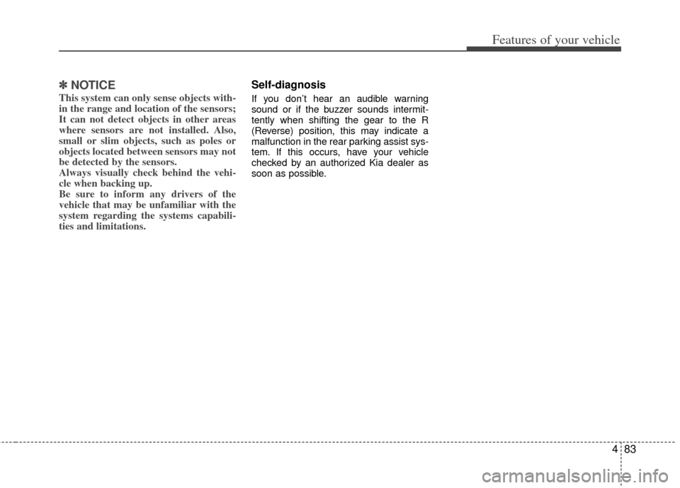 KIA Optima Hybrid 2011 3.G User Guide 483
Features of your vehicle
✽
✽NOTICE
This system can only sense objects with-
in the range and location of the sensors;
It can not detect objects in other areas
where sensors are not installed. KIA Optima Hybrid 2011 3.G User Guide 483
Features of your vehicle
✽
✽NOTICE
This system can only sense objects with-
in the range and location of the sensors;
It can not detect objects in other areas
where sensors are not installed.