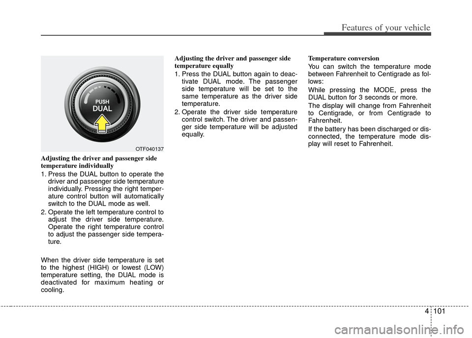 KIA Optima Hybrid 2011 3.G Owners Manual 4101
Features of your vehicle
Adjusting the driver and passenger side
temperature individually
1. Press the DUAL button to operate thedriver and passenger side temperature
individually. Pressing the KIA Optima Hybrid 2011 3.G Owners Manual 4101
Features of your vehicle
Adjusting the driver and passenger side
temperature individually
1. Press the DUAL button to operate thedriver and passenger side temperature
individually. Pressing the