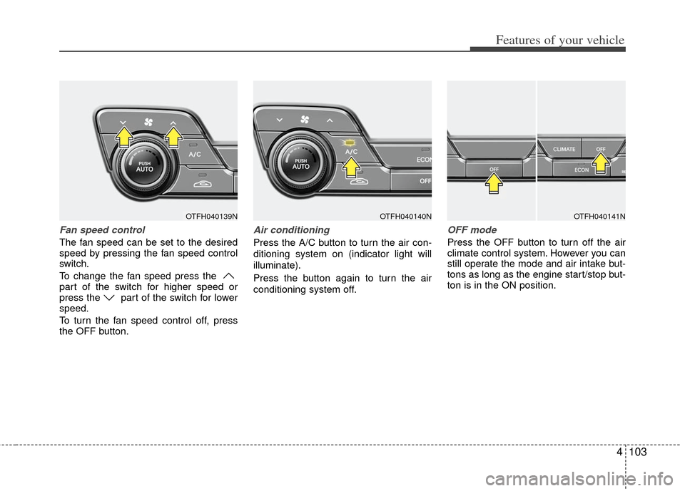 KIA Optima Hybrid 2011 3.G Owners Manual 4103
Features of your vehicle
Fan speed control
The fan speed can be set to the desired
speed by pressing the fan speed control
switch.
To change the fan speed press the
part of the switch for higher KIA Optima Hybrid 2011 3.G Owners Manual 4103
Features of your vehicle
Fan speed control
The fan speed can be set to the desired
speed by pressing the fan speed control
switch.
To change the fan speed press the
part of the switch for higher