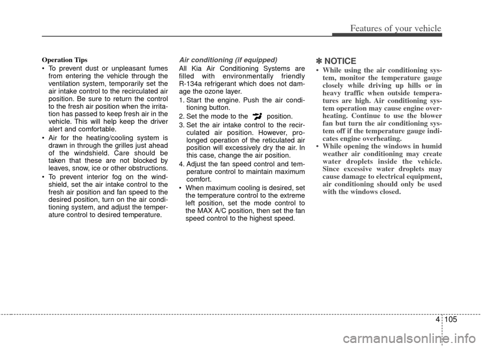 KIA Optima Hybrid 2011 3.G Owners Manual 4105
Features of your vehicle
Operation Tips
To prevent dust or unpleasant fumesfrom entering the vehicle through the
ventilation system, temporarily set the
air intake control to the recirculated ai KIA Optima Hybrid 2011 3.G Owners Manual 4105
Features of your vehicle
Operation Tips
To prevent dust or unpleasant fumesfrom entering the vehicle through the
ventilation system, temporarily set the
air intake control to the recirculated ai