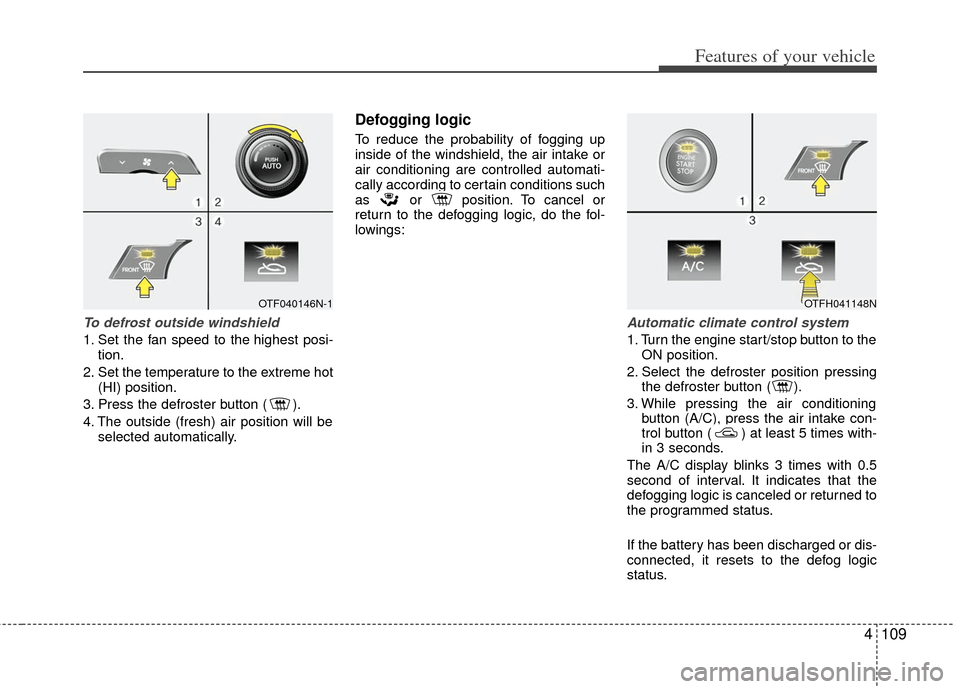 KIA Optima Hybrid 2011 3.G Owners Manual 4109
Features of your vehicle
To defrost outside windshield
1. Set the fan speed to the highest posi-tion.
2. Set the temperature to the extreme hot (HI) position.
3. Press the defroster button ( ). KIA Optima Hybrid 2011 3.G Owners Manual 4109
Features of your vehicle
To defrost outside windshield
1. Set the fan speed to the highest posi-tion.
2. Set the temperature to the extreme hot (HI) position.
3. Press the defroster button ( ).