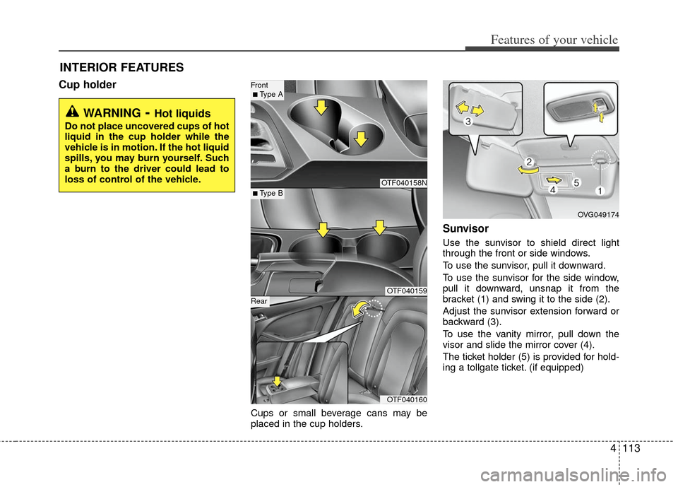 KIA Optima Hybrid 2011 3.G Owners Manual 4113
Features of your vehicle
Cup holder
Cups or small beverage cans may be
placed in the cup holders.
Sunvisor
Use the sunvisor to shield direct light
through the front or side windows.
To use the su KIA Optima Hybrid 2011 3.G Owners Manual 4113
Features of your vehicle
Cup holder
Cups or small beverage cans may be
placed in the cup holders.
Sunvisor
Use the sunvisor to shield direct light
through the front or side windows.
To use the su