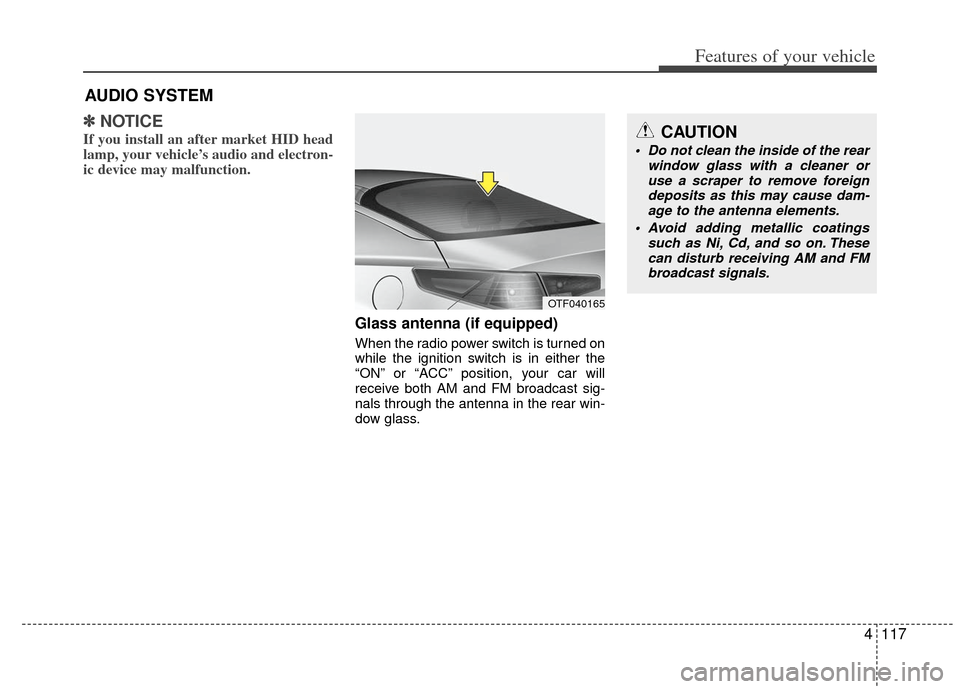 KIA Optima Hybrid 2011 3.G Owners Manual 4117
Features of your vehicle
✽
✽NOTICE
If you install an after market HID head
lamp, your vehicle’s audio and electron-
ic device may malfunction.
Glass antenna (if equipped)
When the radio pow KIA Optima Hybrid 2011 3.G Owners Manual 4117
Features of your vehicle
✽
✽NOTICE
If you install an after market HID head
lamp, your vehicle’s audio and electron-
ic device may malfunction.
Glass antenna (if equipped)
When the radio pow
