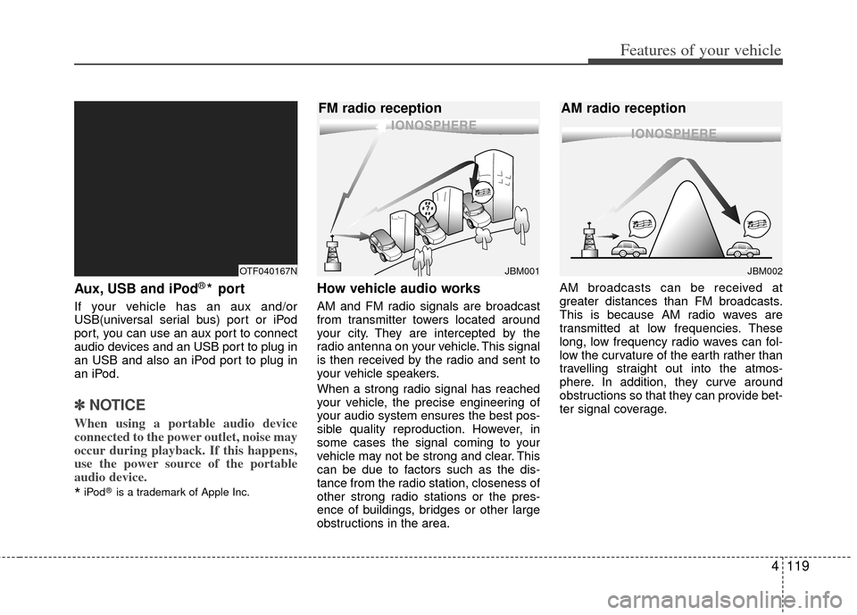 KIA Optima Hybrid 2011 3.G Owners Manual 4119
Features of your vehicle
Aux, USB and iPod®* port
If your vehicle has an aux and/or
USB(universal serial bus) port or iPod
port, you can use an aux port to connect
audio devices and an USB port KIA Optima Hybrid 2011 3.G Owners Manual 4119
Features of your vehicle
Aux, USB and iPod®* port
If your vehicle has an aux and/or
USB(universal serial bus) port or iPod
port, you can use an aux port to connect
audio devices and an USB port