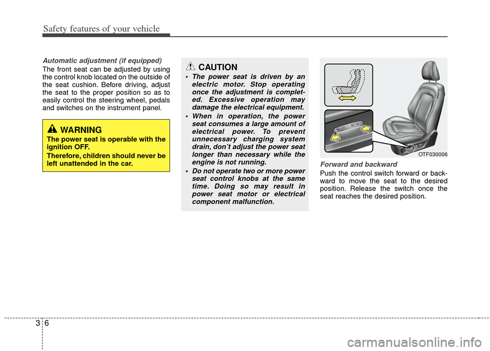 KIA Optima Hybrid 2011 3.G Owners Manual Safety features of your vehicle
63
Automatic adjustment (if equipped)
The front seat can be adjusted by using
the control knob located on the outside of
the seat cushion. Before driving, adjust
the se