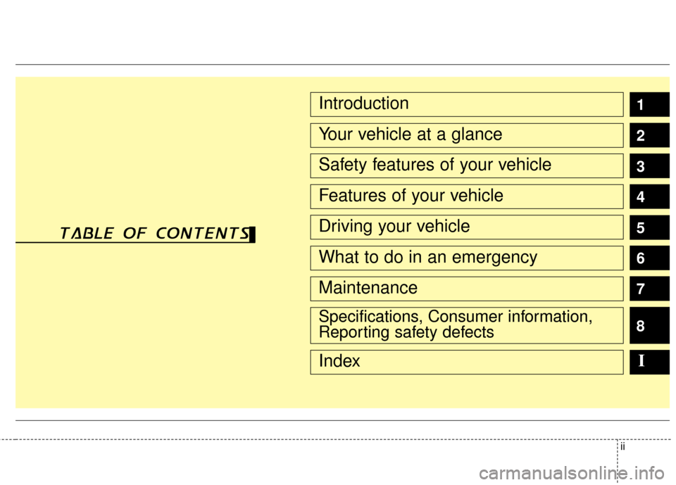 KIA Optima Hybrid 2011 3.G Owners Manual ii
1
2
3
4
5
6
7
8
I
Introduction
Your vehicle at a glance
Safety features of your vehicle
Features of your vehicle
Driving your vehicle
What to do in an emergency
Maintenance
Specifications, Consumer