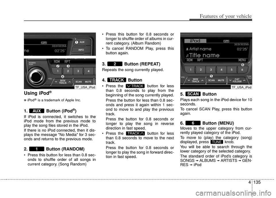 KIA Optima Hybrid 2011 3.G Owners Manual 4135
Features of your vehicle
Using iPod®
❋
iPod®is a trademark of Apple Inc.
1. Button (iPod®)
If iPod is connected, it switches to the
iPod mode from the previous mode to
play the song files st KIA Optima Hybrid 2011 3.G Owners Manual 4135
Features of your vehicle
Using iPod®
❋
iPod®is a trademark of Apple Inc.
1. Button (iPod®)
If iPod is connected, it switches to the
iPod mode from the previous mode to
play the song files st