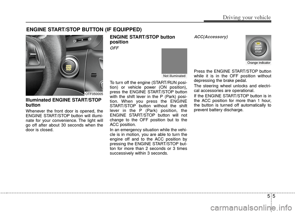 KIA Optima Hybrid 2011 3.G Owners Manual 55
Driving your vehicle
Illuminated ENGINE START/STOP
button
Whenever the front door is opened, the
ENGINE START/STOP button will illumi-
nate for your convenience. The light will
go off after about 3 KIA Optima Hybrid 2011 3.G Owners Manual 55
Driving your vehicle
Illuminated ENGINE START/STOP
button
Whenever the front door is opened, the
ENGINE START/STOP button will illumi-
nate for your convenience. The light will
go off after about 3