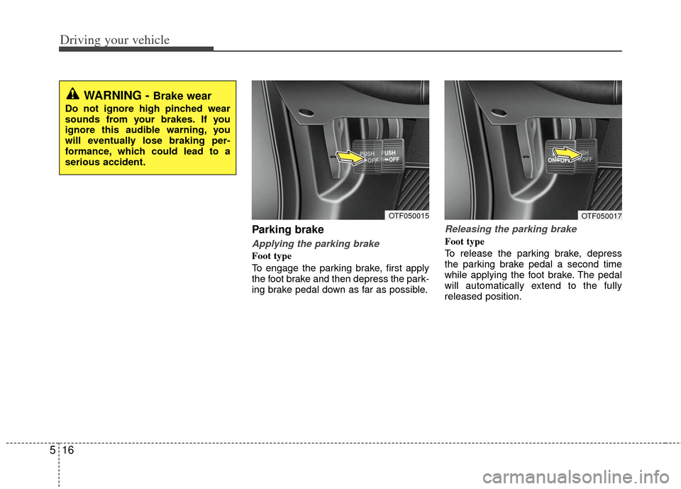 KIA Optima Hybrid 2011 3.G Owners Manual Driving your vehicle
16
5
Parking brake  
Applying the parking brake
Foot type
To engage the parking brake, first apply
the foot brake and then depress the park-
ing brake pedal down as far as possibl