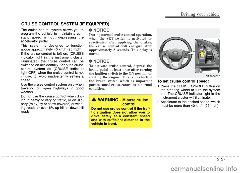 KIA Optima Hybrid 2011 3.G Owners Manual 527
Driving your vehicle
The cruise control system allows you to
program the vehicle to maintain a con-
stant speed without depressing the
accelerator pedal.
This system is designed to function
above KIA Optima Hybrid 2011 3.G Owners Manual 527
Driving your vehicle
The cruise control system allows you to
program the vehicle to maintain a con-
stant speed without depressing the
accelerator pedal.
This system is designed to function
above