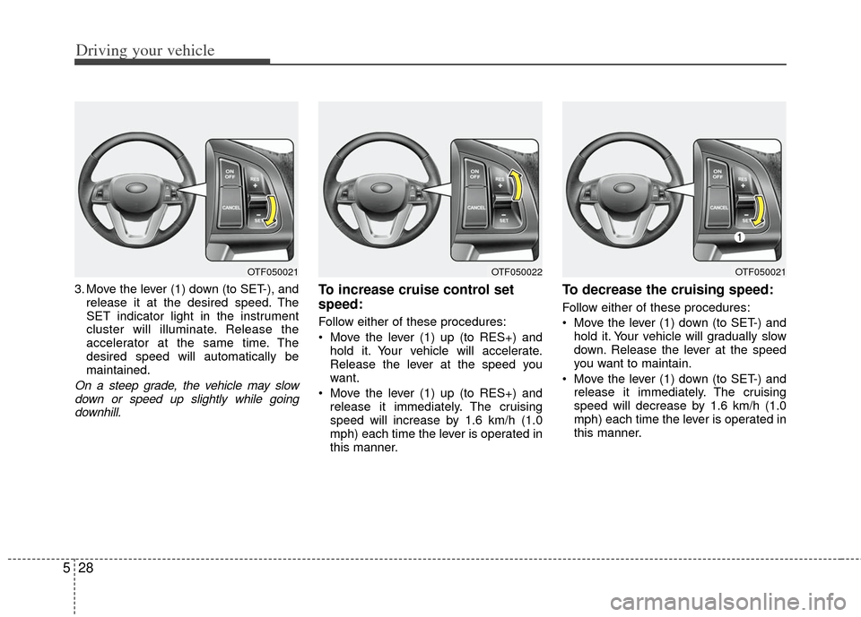 KIA Optima Hybrid 2011 3.G Owners Manual Driving your vehicle
28
5
3. Move the lever (1) down (to SET-), and
release it at the desired speed. The
SET indicator light in the instrument
cluster will illuminate. Release the
accelerator at the s