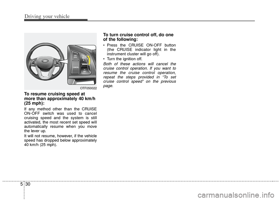 KIA Optima Hybrid 2011 3.G Owners Manual Driving your vehicle
30
5
To resume cruising speed at
more than approximately 40 km/h
(25 mph):
If any method other than the CRUISE
ON-OFF switch was used to cancel
cruising speed and the system is st KIA Optima Hybrid 2011 3.G Owners Manual Driving your vehicle
30
5
To resume cruising speed at
more than approximately 40 km/h
(25 mph):
If any method other than the CRUISE
ON-OFF switch was used to cancel
cruising speed and the system is st