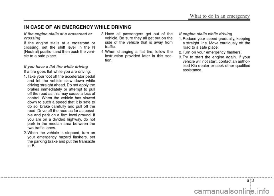 KIA Optima Hybrid 2011 3.G Owners Manual 63
What to do in an emergency
IN CASE OF AN EMERGENCY WHILE DRIVING
If the engine stalls at a crossroad orcrossing
If the engine stalls at a crossroad or
crossing, set the shift lever in the N
(Neutra KIA Optima Hybrid 2011 3.G Owners Manual 63
What to do in an emergency
IN CASE OF AN EMERGENCY WHILE DRIVING
If the engine stalls at a crossroad orcrossing
If the engine stalls at a crossroad or
crossing, set the shift lever in the N
(Neutra