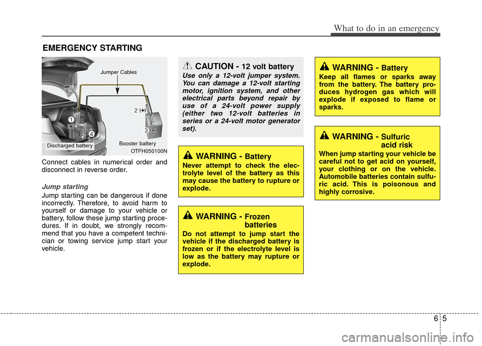 KIA Optima Hybrid 2011 3.G Owners Manual 65
What to do in an emergency
EMERGENCY STARTING
Connect cables in numerical order and
disconnect in reverse order.
Jump starting  
Jump starting can be dangerous if done
incorrectly. Therefore, to av