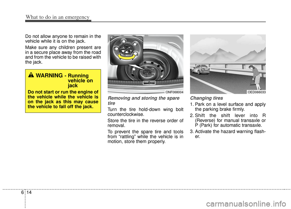 KIA Optima Hybrid 2011 3.G Owners Manual What to do in an emergency
14
6
Do not allow anyone to remain in the
vehicle while it is on the jack.
Make sure any children present are
in a secure place away from the road
and from the vehicle to be