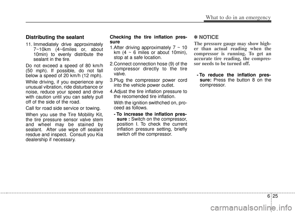 KIA Optima Hybrid 2011 3.G Owners Manual 625
What to do in an emergency
Distributing the sealant
11. Immediately drive approximately7~10km (4~6miles or, about
10min) to evenly distribute the
sealant in the tire.
Do not exceed a speed of 80 k KIA Optima Hybrid 2011 3.G Owners Manual 625
What to do in an emergency
Distributing the sealant
11. Immediately drive approximately7~10km (4~6miles or, about
10min) to evenly distribute the
sealant in the tire.
Do not exceed a speed of 80 k