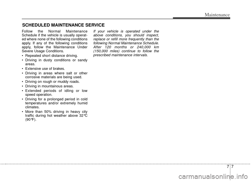 KIA Optima Hybrid 2011 3.G Owners Manual 77
Maintenance
SCHEDULED MAINTENANCE SERVICE
Follow the Normal Maintenance
Schedule if the vehicle is usually operat-
ed where none of the following conditions
apply. If any of the following conditi KIA Optima Hybrid 2011 3.G Owners Manual 77
Maintenance
SCHEDULED MAINTENANCE SERVICE
Follow the Normal Maintenance
Schedule if the vehicle is usually operat-
ed where none of the following conditions
apply. If any of the following conditi