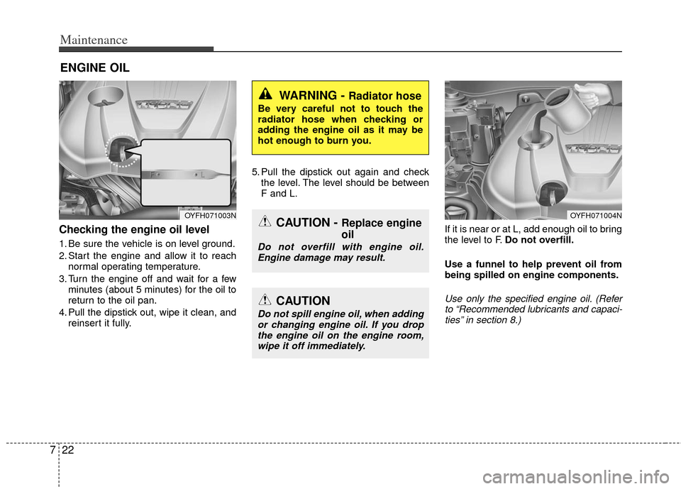 KIA Optima Hybrid 2011 3.G Service Manual Maintenance
22
7
ENGINE OIL
Checking the engine oil level  
1. Be sure the vehicle is on level ground.
2. Start the engine and allow it to reach
normal operating temperature.
3. Turn the engine off an