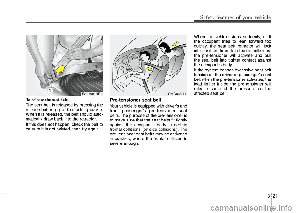 KIA Optima Hybrid 2011 3.G Owners Guide 321
Safety features of your vehicle
To release the seat belt:
The seat belt is released by pressing the
release button (1) of the locking buckle.
When it is released, the belt should auto-
matically d