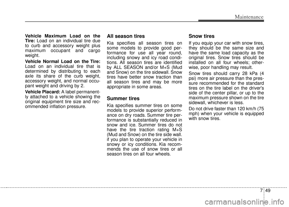 KIA Optima Hybrid 2011 3.G Owners Manual 749
Maintenance
Vehicle Maximum Load on the
Tire:Load on an individual tire due
to curb and accessory weight plus
maximum occupant and cargo
weight.
Vehicle Normal Load on the Tire:
Load on an individ KIA Optima Hybrid 2011 3.G Owners Manual 749
Maintenance
Vehicle Maximum Load on the
Tire:Load on an individual tire due
to curb and accessory weight plus
maximum occupant and cargo
weight.
Vehicle Normal Load on the Tire:
Load on an individ