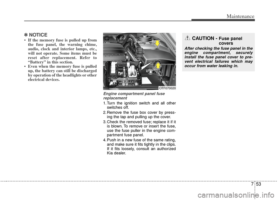 KIA Optima Hybrid 2011 3.G Owners Guide 753
Maintenance
✽
✽NOTICE
• If the memory fuse is pulled up from
the fuse panel, the warning chime,
audio, clock and interior lamps, etc.,
will not operate. Some items must be
reset after replac