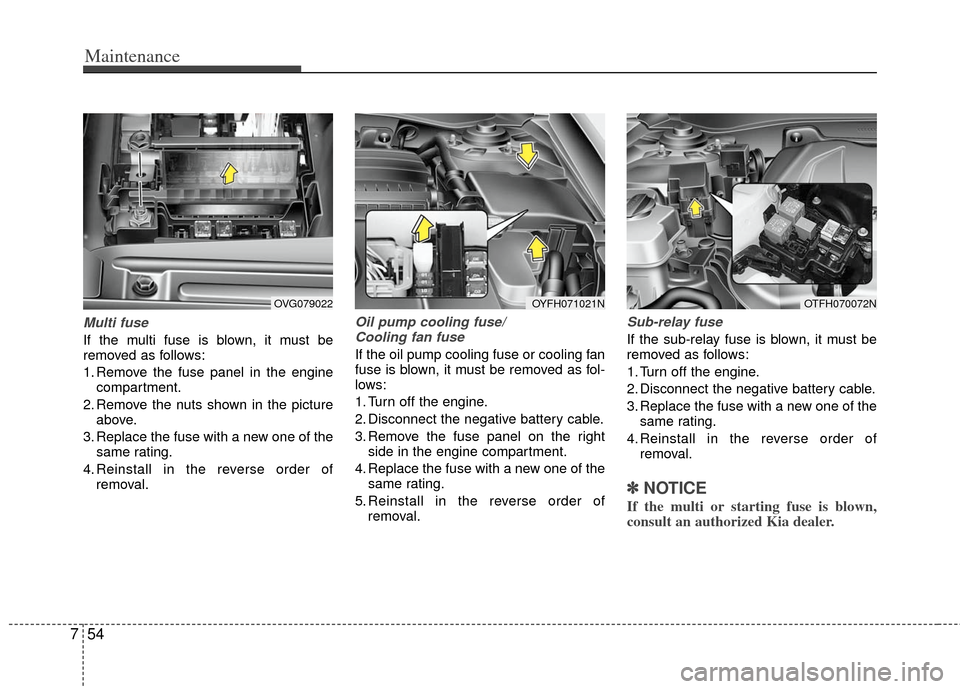 KIA Optima Hybrid 2011 3.G Owners Manual Maintenance
54
7
Multi fuse
If the multi fuse is blown, it must be
removed as follows:
1. Remove the fuse panel in the engine
compartment.
2. Remove the nuts shown in the picture above.
3. Replace the KIA Optima Hybrid 2011 3.G Owners Manual Maintenance
54
7
Multi fuse
If the multi fuse is blown, it must be
removed as follows:
1. Remove the fuse panel in the engine
compartment.
2. Remove the nuts shown in the picture above.
3. Replace the