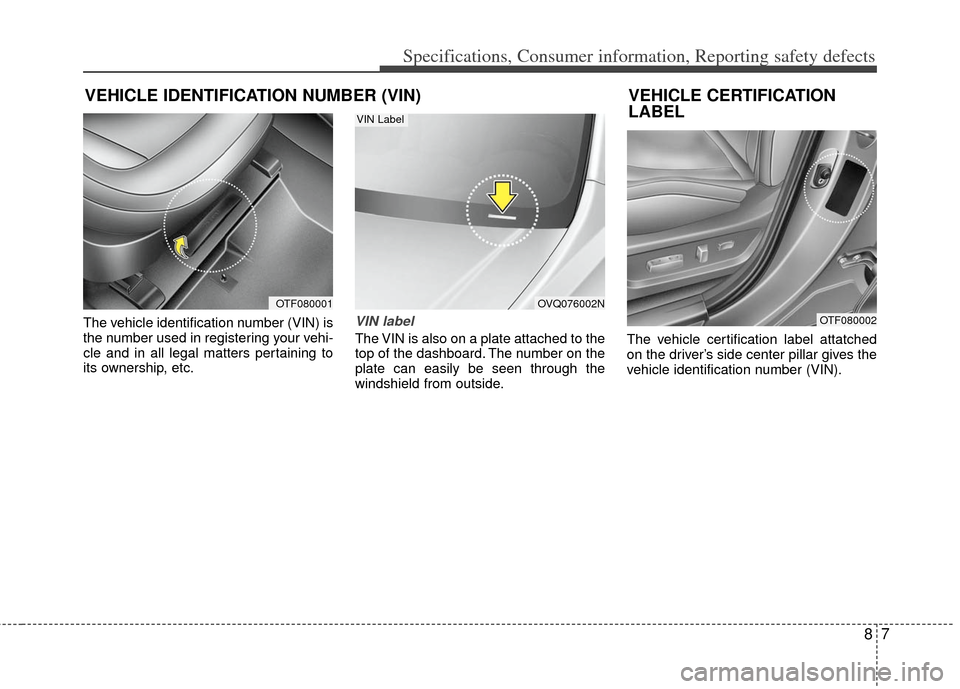 KIA Optima Hybrid 2011 3.G Owners Manual 87
Specifications, Consumer information, Reporting safety defects
The vehicle identification number (VIN) is
the number used in registering your vehi-
cle and in all legal matters pertaining to
its ow KIA Optima Hybrid 2011 3.G Owners Manual 87
Specifications, Consumer information, Reporting safety defects
The vehicle identification number (VIN) is
the number used in registering your vehi-
cle and in all legal matters pertaining to
its ow