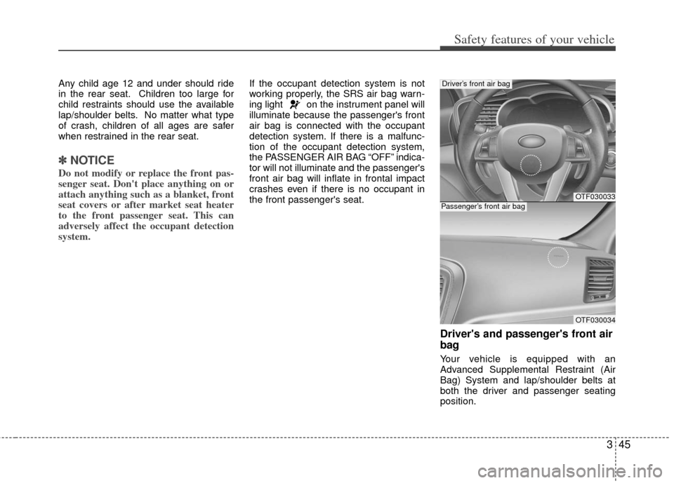 KIA Optima Hybrid 2011 3.G Workshop Manual 345
Safety features of your vehicle
Any child age 12 and under should ride
in the rear seat. Children too large for
child restraints should use the available
lap/shoulder belts. No matter what type
of