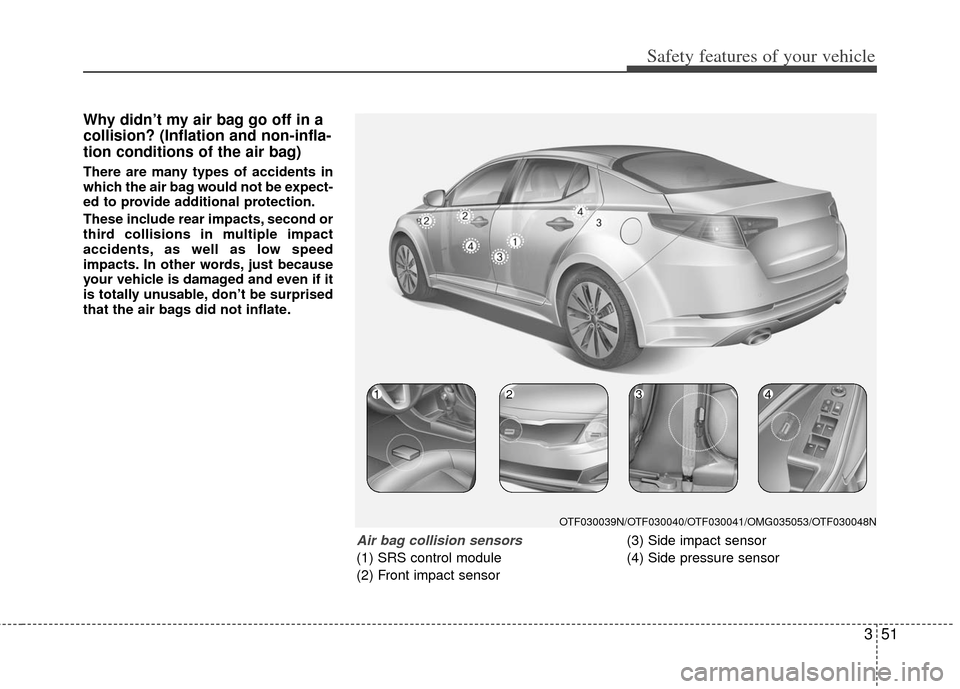 KIA Optima Hybrid 2011 3.G Owners Manual 351
Safety features of your vehicle
Why didn’t my air bag go off in a
collision? (Inflation and non-infla-
tion conditions of the air bag)
There are many types of accidents in
which the air bag woul KIA Optima Hybrid 2011 3.G Owners Manual 351
Safety features of your vehicle
Why didn’t my air bag go off in a
collision? (Inflation and non-infla-
tion conditions of the air bag)
There are many types of accidents in
which the air bag woul