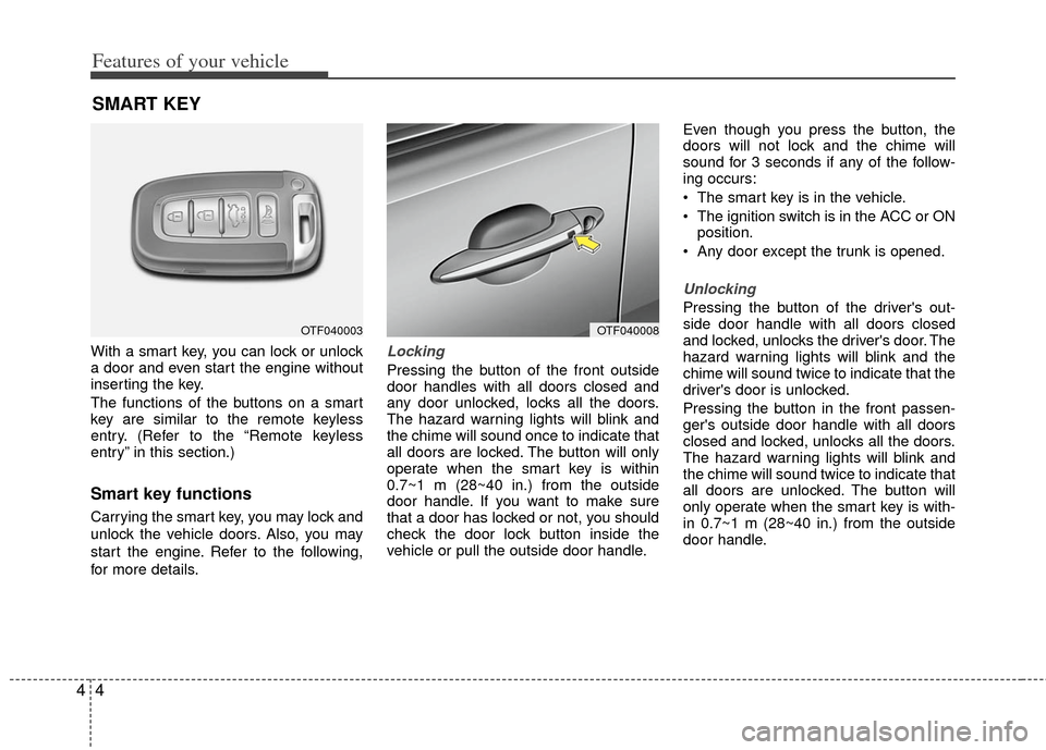 KIA Optima Hybrid 2011 3.G Owners Manual Features of your vehicle
44
With a smart key, you can lock or unlock
a door and even start the engine without
inserting the key.
The functions of the buttons on a smart
key are similar to the remote k KIA Optima Hybrid 2011 3.G Owners Manual Features of your vehicle
44
With a smart key, you can lock or unlock
a door and even start the engine without
inserting the key.
The functions of the buttons on a smart
key are similar to the remote k