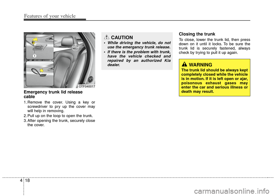 KIA Optima Hybrid 2011 3.G Owners Manual Features of your vehicle
18
4
Emergency trunk lid release
cable
1. Remove the cover. Using a key or
screwdriver to pry up the cover may
will help in removing.
2. Pull up on the loop to open the trunk. KIA Optima Hybrid 2011 3.G Owners Manual Features of your vehicle
18
4
Emergency trunk lid release
cable
1. Remove the cover. Using a key or
screwdriver to pry up the cover may
will help in removing.
2. Pull up on the loop to open the trunk.