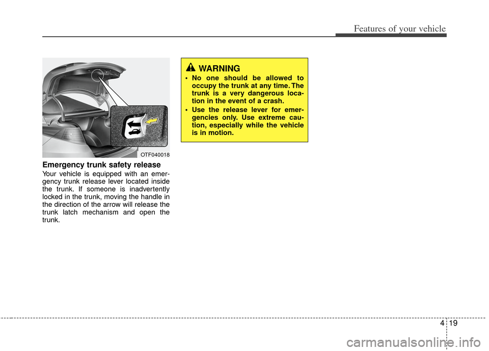 KIA Optima Hybrid 2011 3.G Owners Manual 419
Features of your vehicle
Emergency trunk safety release
Your vehicle is equipped with an emer-
gency trunk release lever located inside
the trunk. If someone is inadvertently
locked in the trunk, KIA Optima Hybrid 2011 3.G Owners Manual 419
Features of your vehicle
Emergency trunk safety release
Your vehicle is equipped with an emer-
gency trunk release lever located inside
the trunk. If someone is inadvertently
locked in the trunk,