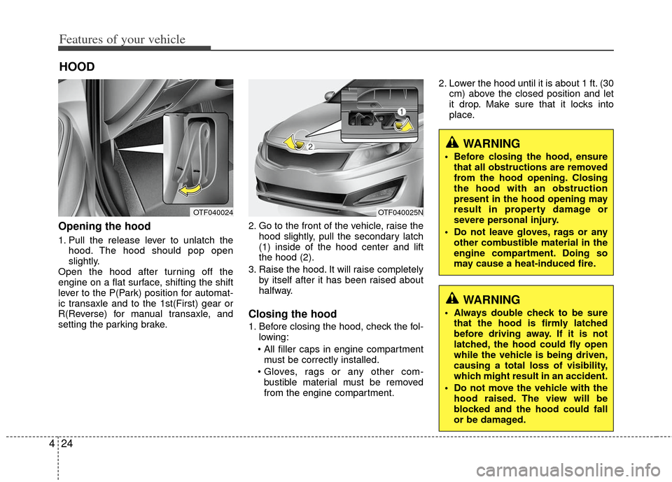 KIA Optima Hybrid 2011 3.G Owners Manual Features of your vehicle
24
4
Opening the hood
1. Pull the release lever to unlatch the
hood. The hood should pop open
slightly.
Open the hood after turning off the
engine on a flat surface, shifting KIA Optima Hybrid 2011 3.G Owners Manual Features of your vehicle
24
4
Opening the hood
1. Pull the release lever to unlatch the
hood. The hood should pop open
slightly.
Open the hood after turning off the
engine on a flat surface, shifting