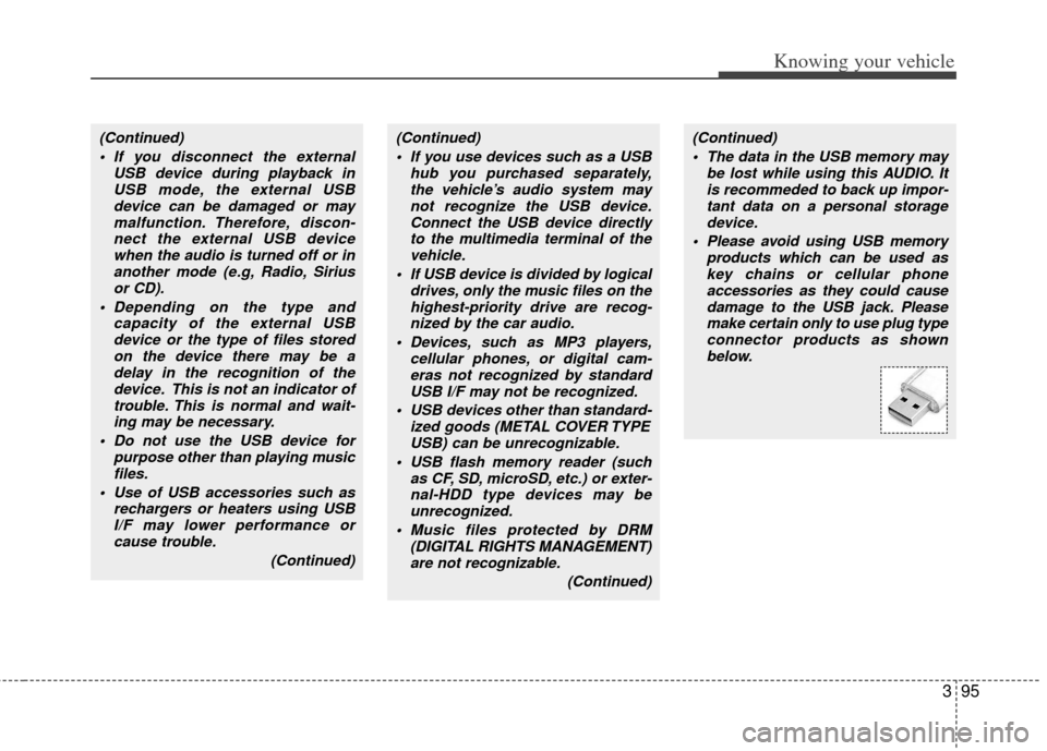 KIA Rio 2011 2.G Owners Manual 395
Knowing your vehicle
(Continued) If you use devices such as a USB hub you purchased separately,the vehicle’s audio system maynot recognize the USB device.Connect the USB device directlyto the mu KIA Rio 2011 2.G Owners Manual 395
Knowing your vehicle
(Continued) If you use devices such as a USB hub you purchased separately,the vehicle’s audio system maynot recognize the USB device.Connect the USB device directlyto the mu
