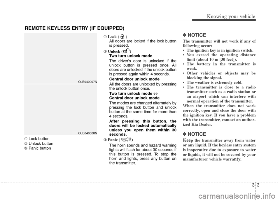 KIA Rio 2011 2.G Owners Manual 33
Knowing your vehicle
➀Lock button
➁ Unlock button
➂ Panic button ➀
Lock ( )
All doors are locked if the lock button
is pressed.
➁ Unlock ( )
Two turn unlock mode
The drivers door is unlo