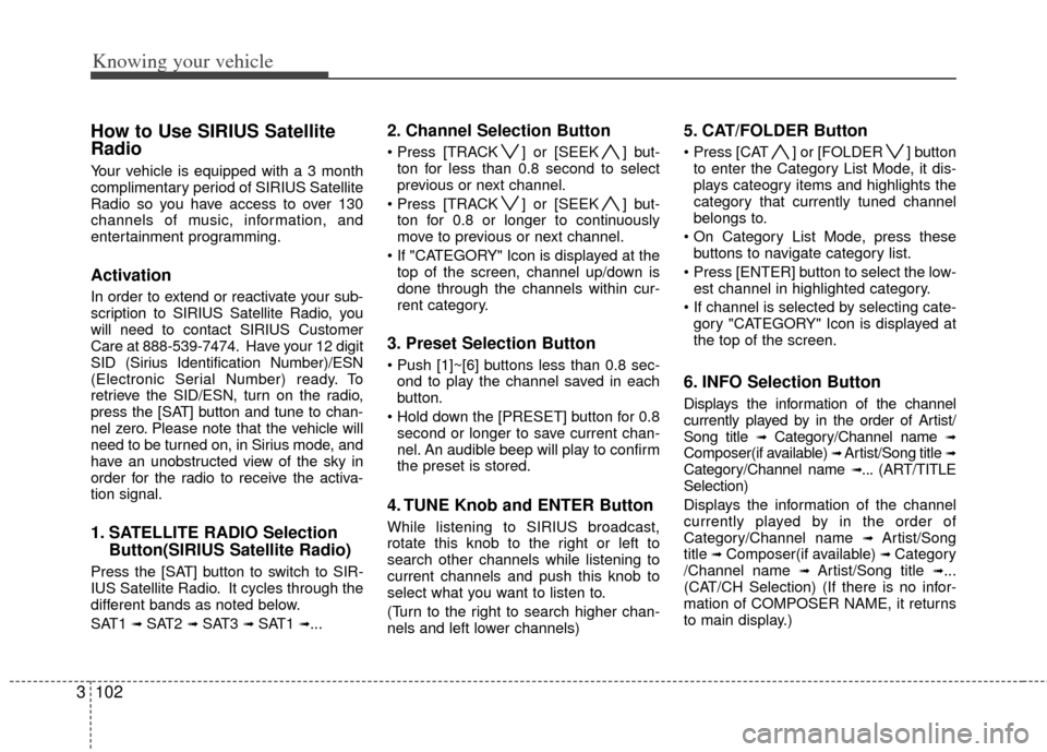 KIA Rio 2011 2.G Owners Manual Knowing your vehicle
102
3
How to Use SIRIUS Satellite
Radio
Your vehicle is equipped with a 3 month
complimentary period of SIRIUS Satellite
Radio so you have access to over 130
channels of music, in KIA Rio 2011 2.G Owners Manual Knowing your vehicle
102
3
How to Use SIRIUS Satellite
Radio
Your vehicle is equipped with a 3 month
complimentary period of SIRIUS Satellite
Radio so you have access to over 130
channels of music, in