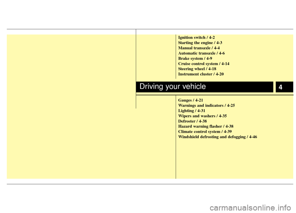 KIA Rio 2011 2.G Owners Manual 4
Ignition switch / 4-2
Starting the engine / 4-3
Manual transaxle / 4-4
Automatic transaxle / 4-6
Brake system / 4-9
Cruise control system / 4-14
Steering wheel / 4-18
Instrument cluster / 4-20
Gauge