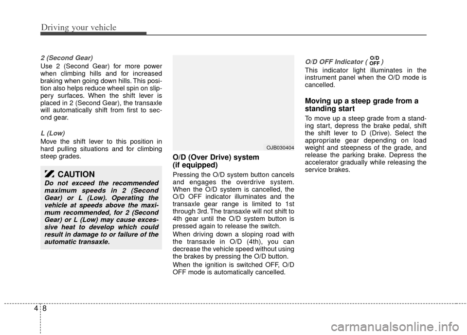 KIA Rio 2011 2.G Owners Manual Driving your vehicle
84
2 (Second Gear)
Use 2 (Second Gear) for more power
when climbing hills and for increased
braking when going down hills. This posi-
tion also helps reduce wheel spin on slip-
pe KIA Rio 2011 2.G Owners Manual Driving your vehicle
84
2 (Second Gear)
Use 2 (Second Gear) for more power
when climbing hills and for increased
braking when going down hills. This posi-
tion also helps reduce wheel spin on slip-
pe