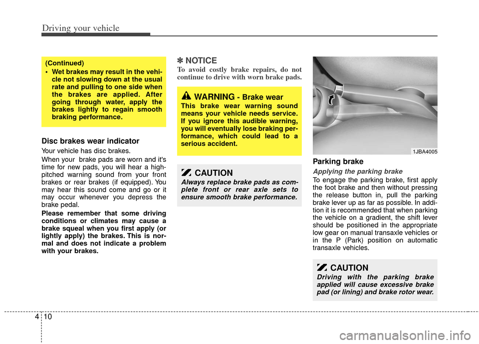 KIA Rio 2011 2.G Owners Manual Driving your vehicle
10
4
Disc brakes wear indicator
Your vehicle has disc brakes.
When your brake pads are worn and its
time for new pads, you will hear a high-
pitched warning sound from your fro KIA Rio 2011 2.G Owners Manual Driving your vehicle
10
4
Disc brakes wear indicator
Your vehicle has disc brakes.
When your brake pads are worn and its
time for new pads, you will hear a high-
pitched warning sound from your fro
