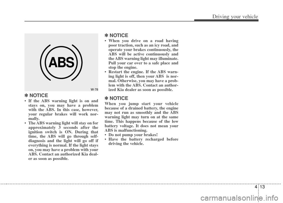 KIA Rio 2011 2.G Owners Manual 413
Driving your vehicle
✽
✽NOTICE
• If the ABS warning light is on and
stays on, you may have a problem
with the ABS. In this case, however,
your regular brakes will work nor-
mally.
• The AB KIA Rio 2011 2.G Owners Manual 413
Driving your vehicle
✽
✽NOTICE
• If the ABS warning light is on and
stays on, you may have a problem
with the ABS. In this case, however,
your regular brakes will work nor-
mally.
• The AB