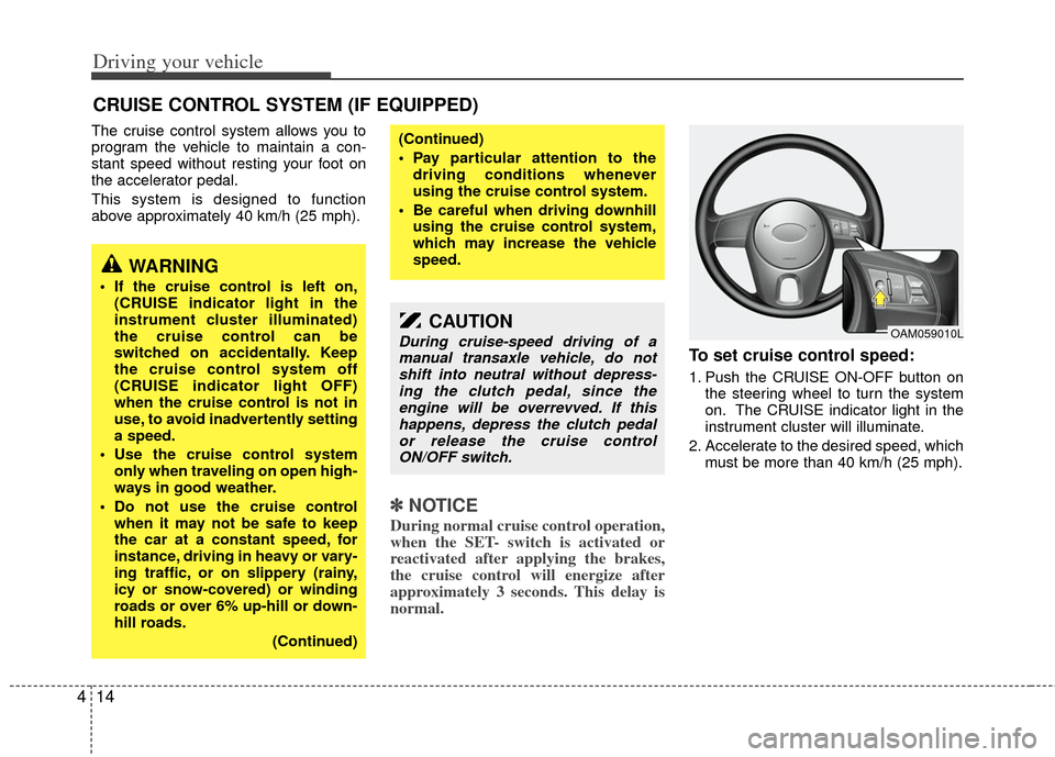 KIA Rio 2011 2.G Owners Manual Driving your vehicle
14
4
The cruise control system allows you to
program the vehicle to maintain a con-
stant speed without resting your foot on
the accelerator pedal.
This system is designed to func KIA Rio 2011 2.G Owners Manual Driving your vehicle
14
4
The cruise control system allows you to
program the vehicle to maintain a con-
stant speed without resting your foot on
the accelerator pedal.
This system is designed to func