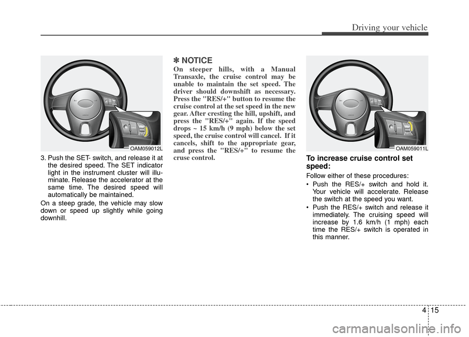 KIA Rio 2011 2.G Owners Manual 415
Driving your vehicle
3. Push the SET- switch, and release it atthe desired speed. The SET indicator
light in the instrument cluster will illu-
minate. Release the accelerator at the
same time. The KIA Rio 2011 2.G Owners Manual 415
Driving your vehicle
3. Push the SET- switch, and release it atthe desired speed. The SET indicator
light in the instrument cluster will illu-
minate. Release the accelerator at the
same time. The