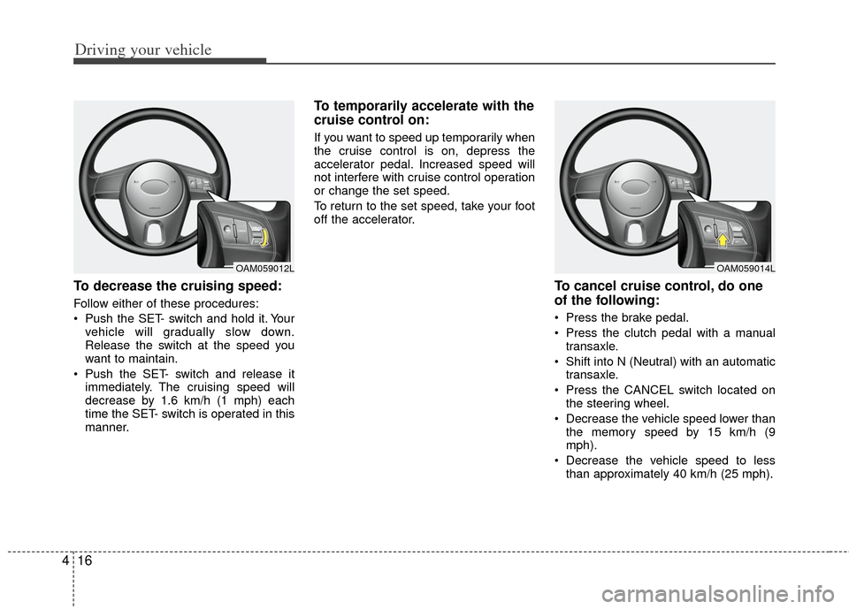 KIA Rio 2011 2.G Owners Manual Driving your vehicle
16
4
To decrease the cruising speed:
Follow either of these procedures:
Push the SET- switch and hold it. Your
vehicle will gradually slow down.
Release the switch at the speed y KIA Rio 2011 2.G Owners Manual Driving your vehicle
16
4
To decrease the cruising speed:
Follow either of these procedures:
Push the SET- switch and hold it. Your
vehicle will gradually slow down.
Release the switch at the speed y