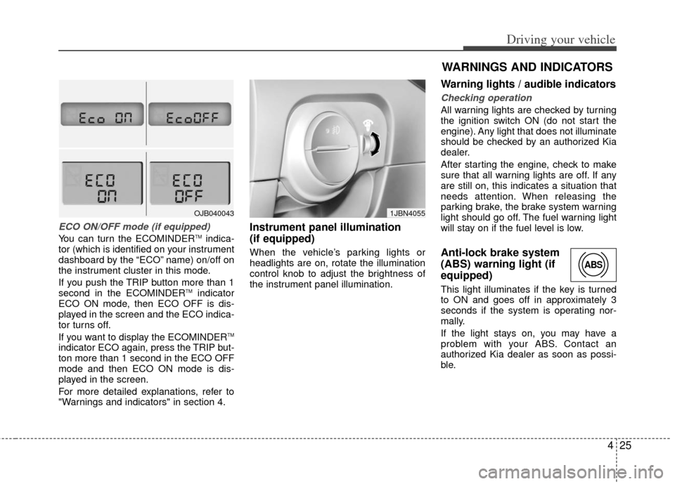 KIA Rio 2011 2.G Owners Manual 425
Driving your vehicle
ECO ON/OFF mode (if equipped)
You can turn the ECOMINDERTMindica-
tor (which is identified on your instrument
dashboard by the “ECO” name) on/off on
the instrument cluster