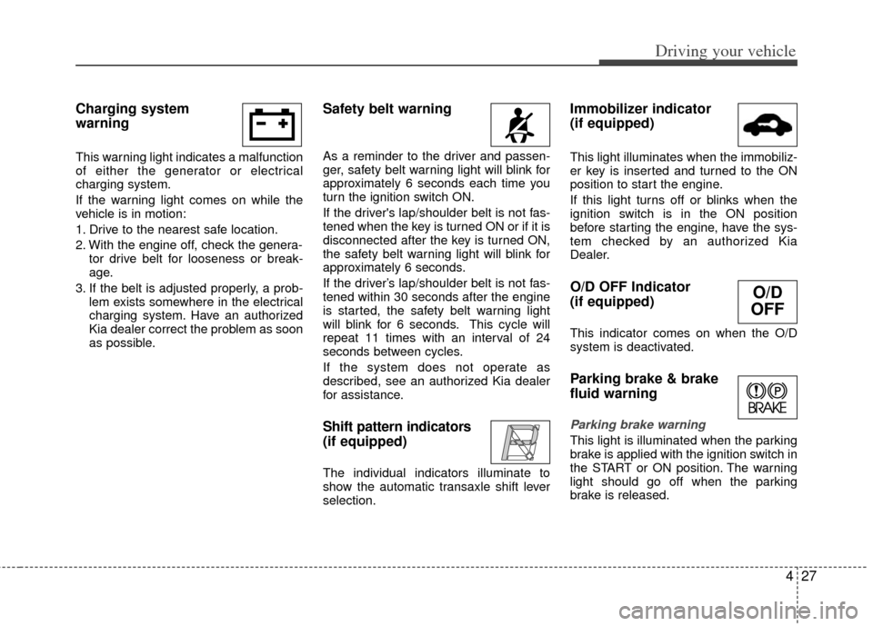 KIA Rio 2011 2.G Owners Manual 427
Driving your vehicle
Charging system
warning
This warning light indicates a malfunction
of either the generator or electrical
charging system.
If the warning light comes on while the
vehicle is KIA Rio 2011 2.G Owners Manual 427
Driving your vehicle
Charging system
warning
This warning light indicates a malfunction
of either the generator or electrical
charging system.
If the warning light comes on while the
vehicle is