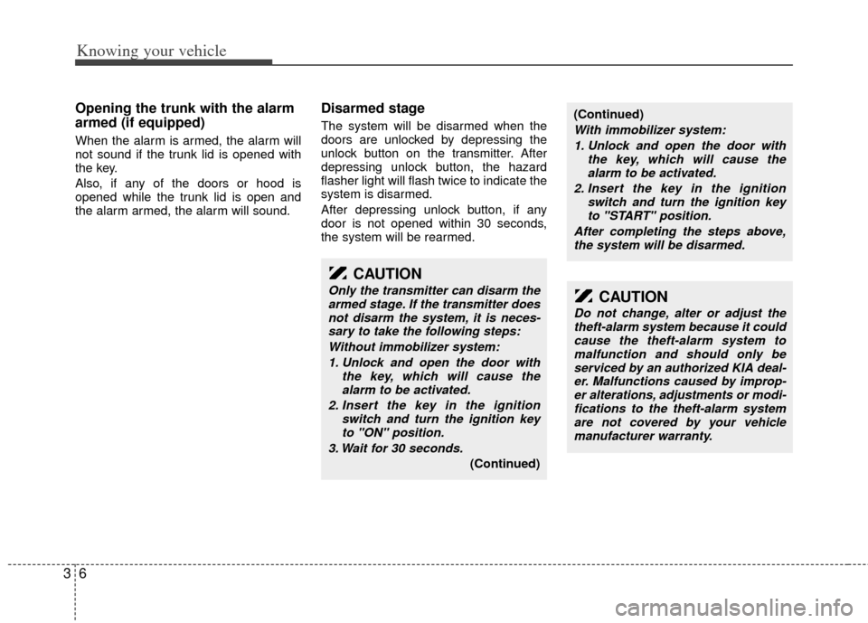KIA Rio 2011 2.G User Guide Knowing your vehicle
63
Opening the trunk with the alarm
armed (if equipped)
When the alarm is armed, the alarm will
not sound if the trunk lid is opened with
the key.
Also, if any of the doors or hoo KIA Rio 2011 2.G User Guide Knowing your vehicle
63
Opening the trunk with the alarm
armed (if equipped)
When the alarm is armed, the alarm will
not sound if the trunk lid is opened with
the key.
Also, if any of the doors or hoo