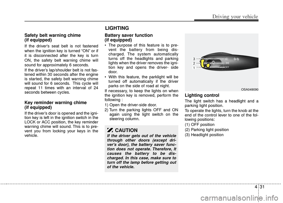 KIA Rio 2011 2.G Owners Manual 431
Driving your vehicle
Safety belt warning chime 
(if equipped)
If the drivers seat belt is not fastened
when the ignition key is turned “ON” or if
it is disconnected after the key is turn
ON, 